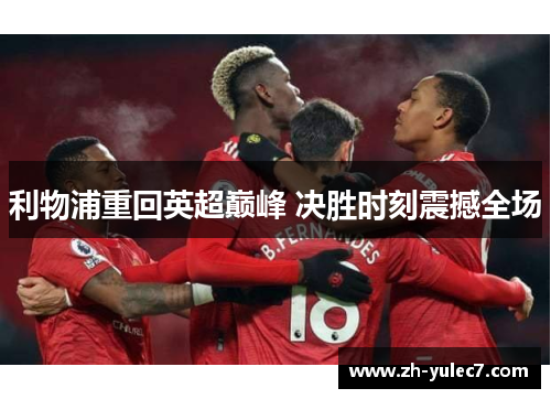 利物浦重回英超巅峰 决胜时刻震撼全场