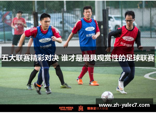 五大联赛精彩对决 谁才是最具观赏性的足球联赛 五大联赛精彩对决 谁才是最具观赏性的足球联赛