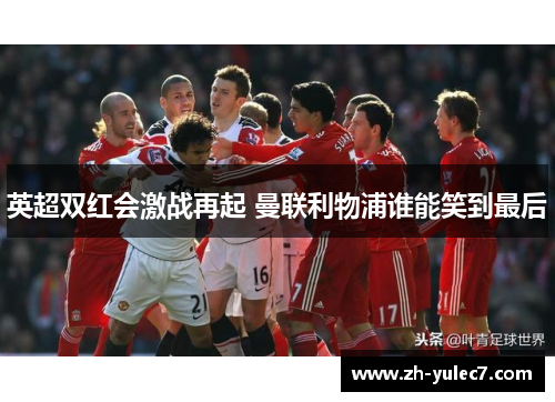 英超双红会激战再起 曼联利物浦谁能笑到最后