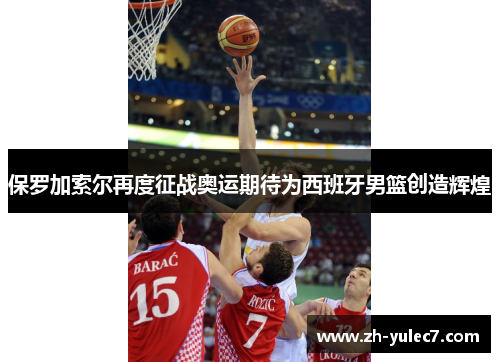 保罗加索尔再度征战奥运期待为西班牙男篮创造辉煌