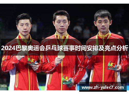 2024巴黎奥运会乒乓球赛事时间安排及亮点分析 2024巴黎奥运会乒乓球赛事时间安排及亮点分析