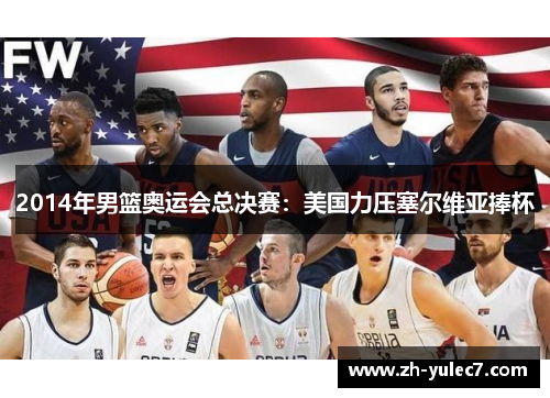 2014年男篮奥运会总决赛:美国力压塞尔维亚捧杯 2014年男篮奥运会总决赛:美国力压塞尔维亚捧杯